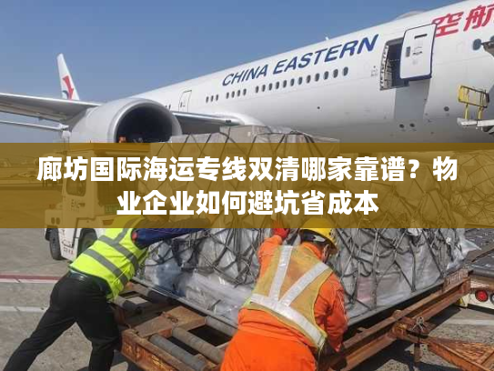 廊坊国际海运专线双清哪家靠谱？物业企业如何避坑省成本