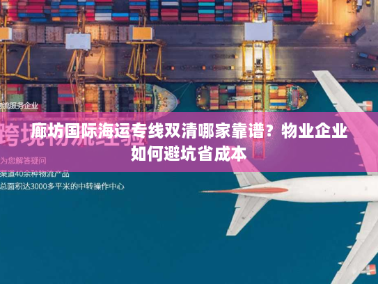 廊坊国际海运专线双清哪家靠谱？物业企业如何避坑省成本