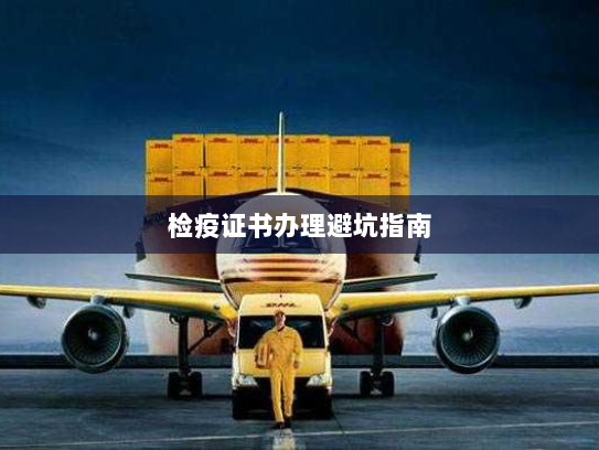 检疫证书办理避坑指南 检疫证书办理避坑指南