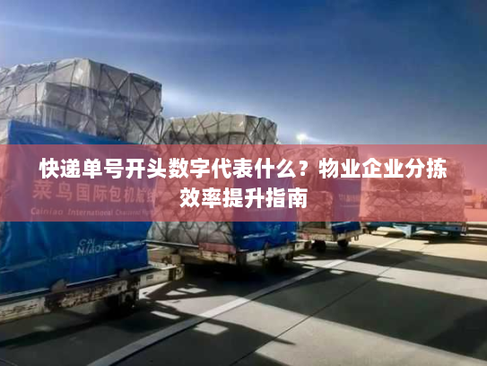 快递单号开头数字代表什么?物业企业分拣效率提升指南 快递单号开头数字代表什么?物业企业分拣效率提升指南