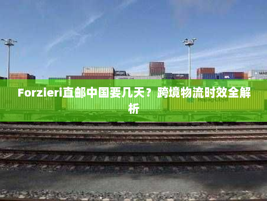Forzieri直邮中国要几天?跨境物流时效全解析 Forzieri直邮中国要几天?跨境物流时效全解析