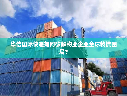 华信国际快递如何破解物业企业全球物流困局? 华信国际快递如何破解物业企业全球物流困局?