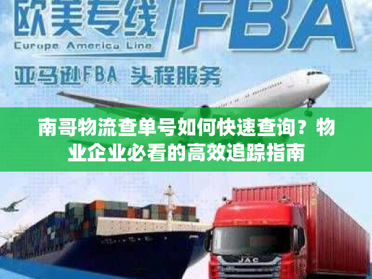 南哥物流查单号如何快速查询?物业企业必看的高效追踪指南 南哥物流查单号如何快速查询?物业企业必看的高效追踪指南
