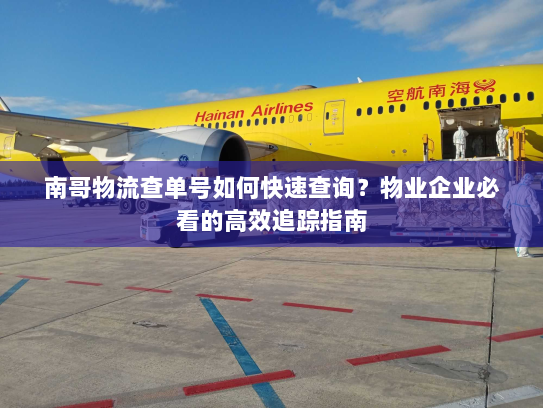 南哥物流查单号如何快速查询?物业企业必看的高效追踪指南 南哥物流查单号如何快速查询?物业企业必看的高效追踪指南