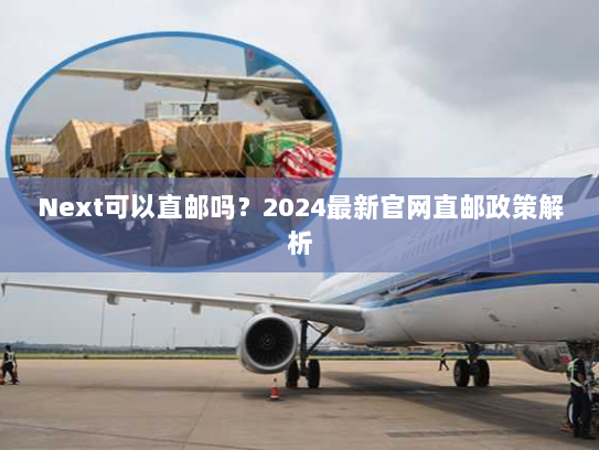 Next可以直邮吗？2024最新官网直邮政策解析