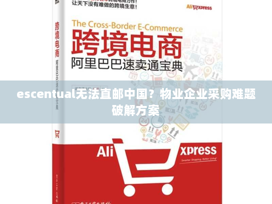 escentual无法直邮中国?物业企业采购难题破解方案 escentual无法直邮中国?物业企业采购难题破解方案