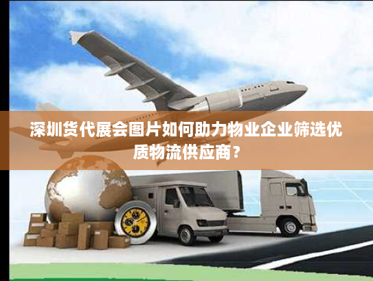 深圳货代展会图片如何助力物业企业筛选优质物流供应商? 深圳货代展会图片如何助力物业企业筛选优质物流供应商?