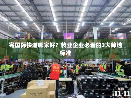 寄国际快递哪家好?物业企业必看的3大筛选标准 寄国际快递哪家好?物业企业必看的3大筛选标准