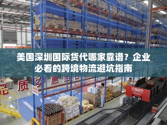 美国深圳国际货代哪家靠谱？企业必看的跨境物流避坑指南