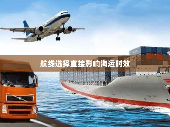航线选择直接影响海运时效 航线选择直接影响海运时效