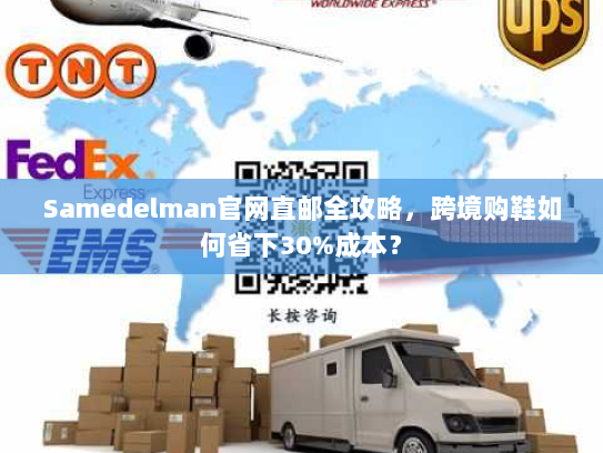 Samedelman官网直邮全攻略,跨境购鞋如何省下30%成本? Samedelman官网直邮全攻略,跨境购鞋如何省下30%成本?