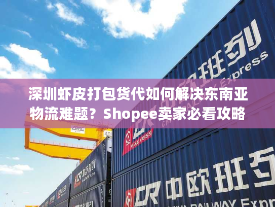 深圳虾皮打包货代如何解决东南亚物流难题？Shopee卖家必看攻略