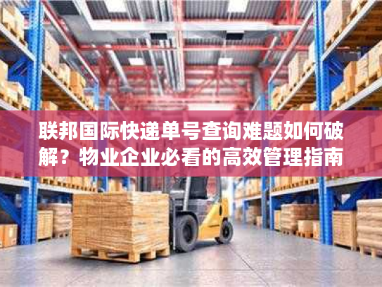 联邦国际快递单号查询难题如何破解?物业企业必看的高效管理指南 联邦国际快递单号查询难题如何破解?物业企业必看的高效管理指南