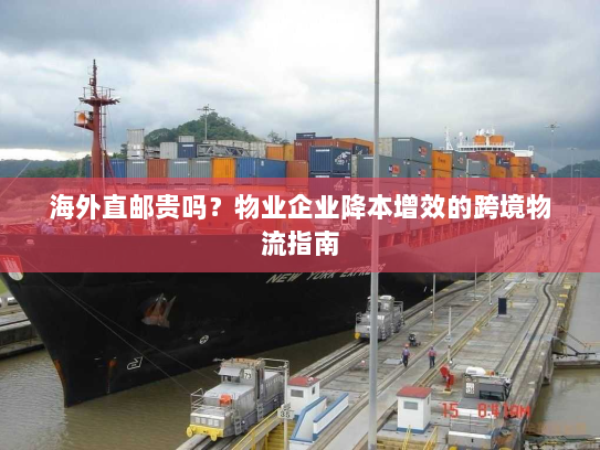 海外直邮贵吗?物业企业降本增效的跨境物流指南 海外直邮贵吗?物业企业降本增效的跨境物流指南