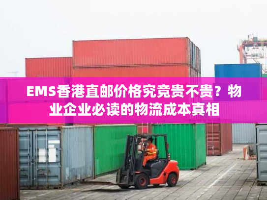 EMS香港直邮价格究竟贵不贵？物业企业必读的物流成本真相