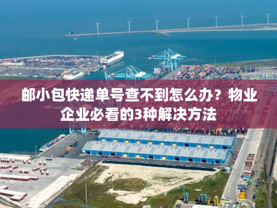 邮小包快递单号查不到怎么办？物业企业必看的3种解决方法