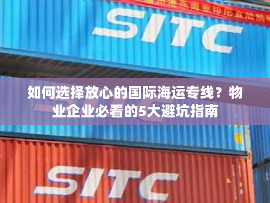 如何选择放心的国际海运专线?物业企业必看的5大避坑指南 如何选择放心的国际海运专线?物业企业必看的5大避坑指南