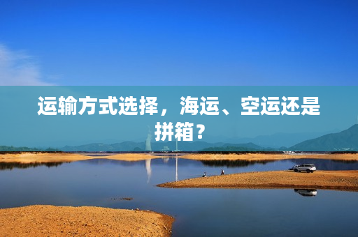 运输方式选择，海运、空运还是拼箱？
