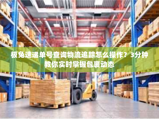 极兔速递单号查询物流追踪怎么操作?3分钟教你实时掌握包裹动态 极兔速递单号查询物流追踪怎么操作?3分钟教你实时掌握包裹动态