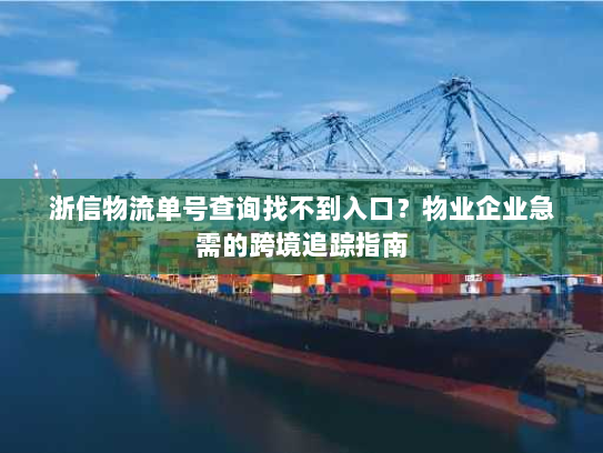 浙信物流单号查询找不到入口？物业企业急需的跨境追踪指南