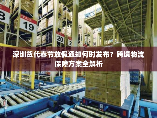 深圳货代春节放假通知何时发布?跨境物流保障方案全解析 深圳货代春节放假通知何时发布?跨境物流保障方案全解析