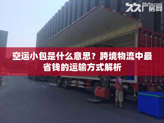 空运小包是什么意思？跨境物流中最省钱的运输方式解析