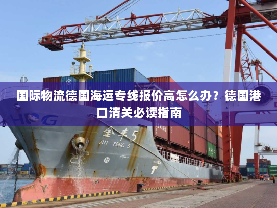 国际物流德国海运专线报价高怎么办?德国港口清关必读指南 国际物流德国海运专线报价高怎么办?德国港口清关必读指南