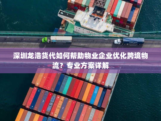 深圳龙浩货代如何帮助物业企业优化跨境物流?专业方案详解 深圳龙浩货代如何帮助物业企业优化跨境物流?专业方案详解