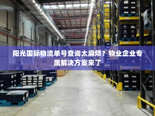 阳光国际物流单号查询太麻烦?物业企业专属解决方案来了 阳光国际物流单号查询太麻烦?物业企业专属解决方案来了