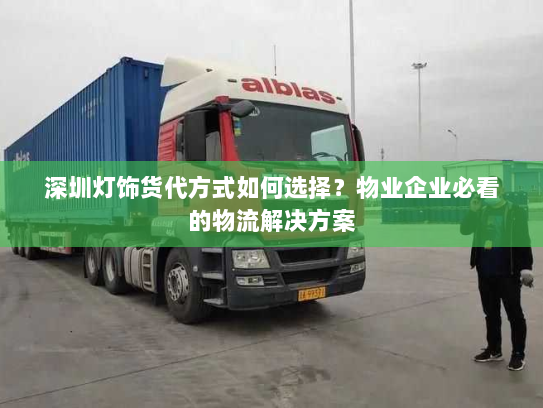 深圳灯饰货代方式如何选择?物业企业必看的物流解决方案 深圳灯饰货代方式如何选择?物业企业必看的物流解决方案