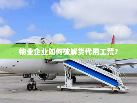 物业企业如何破解货代用工荒？