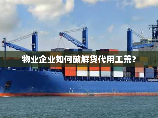 物业企业如何破解货代用工荒？