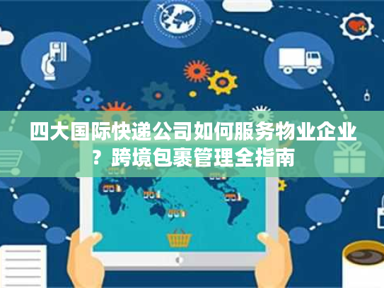 四大国际快递公司如何服务物业企业？跨境包裹管理全指南