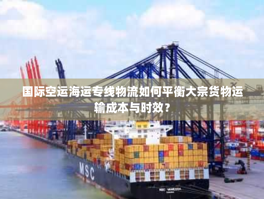 国际空运海运专线物流如何平衡大宗货物运输成本与时效？