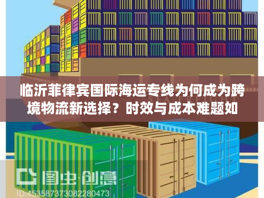 临沂菲律宾国际海运专线为何成为跨境物流新选择？时效与成本难题如何破解？