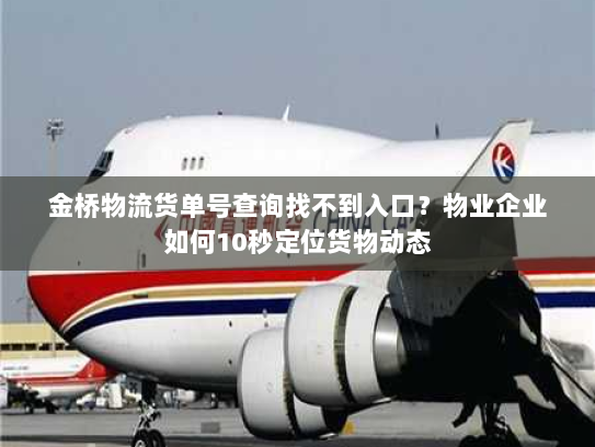 金桥物流货单号查询找不到入口?物业企业如何10秒定位货物动态 金桥物流货单号查询找不到入口?物业企业如何10秒定位货物动态