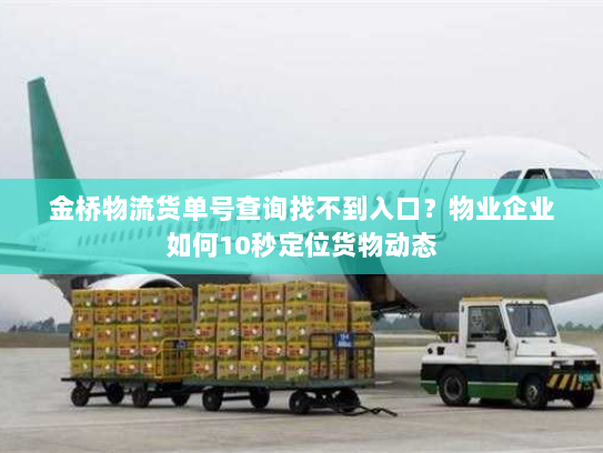 金桥物流货单号查询找不到入口?物业企业如何10秒定位货物动态 金桥物流货单号查询找不到入口?物业企业如何10秒定位货物动态