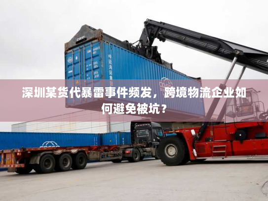 深圳某货代暴雷事件频发,跨境物流企业如何避免被坑? 深圳某货代暴雷事件频发,跨境物流企业如何避免被坑?