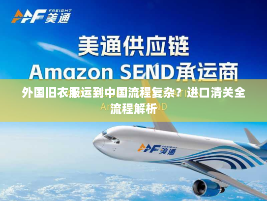 外国旧衣服运到中国流程复杂?进口清关全流程解析 外国旧衣服运到中国流程复杂?进口清关全流程解析