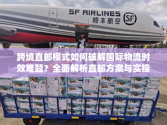 跨境直邮模式如何破解国际物流时效难题?全面解析直邮方案与实操案例 跨境直邮模式如何破解国际物流时效难题?全面解析直邮方案与实操案例