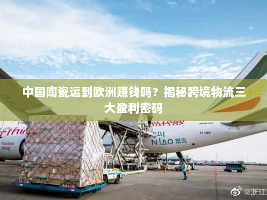 中国陶瓷运到欧洲赚钱吗?揭秘跨境物流三大盈利密码 中国陶瓷运到欧洲赚钱吗?揭秘跨境物流三大盈利密码