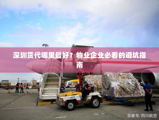 深圳货代哪里最好?物业企业必看的避坑指南 深圳货代哪里最好?物业企业必看的避坑指南