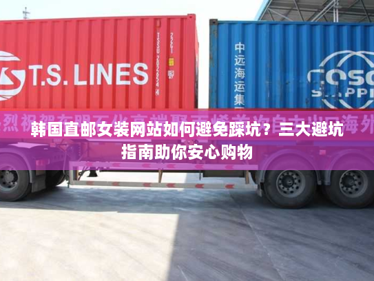 韩国直邮女装网站如何避免踩坑?三大避坑指南助你安心购物 韩国直邮女装网站如何避免踩坑?三大避坑指南助你安心购物