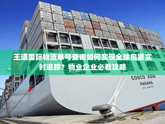 王道国际物流单号查询如何实现全球包裹实时追踪?物业企业必看攻略 王道国际物流单号查询如何实现全球包裹实时追踪?物业企业必看攻略