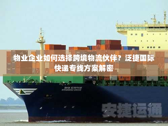 物业企业如何选择跨境物流伙伴?泛捷国际快递专线方案解密 物业企业如何选择跨境物流伙伴?泛捷国际快递专线方案解密