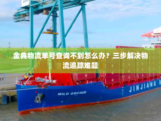 金典物流单号查询不到怎么办?三步解决物流追踪难题 金典物流单号查询不到怎么办?三步解决物流追踪难题