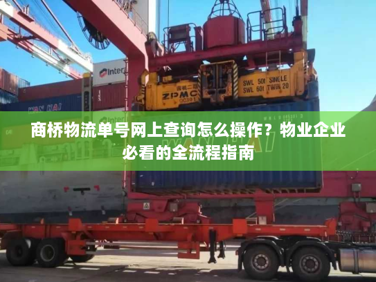 商桥物流单号网上查询怎么操作?物业企业必看的全流程指南 商桥物流单号网上查询怎么操作?物业企业必看的全流程指南