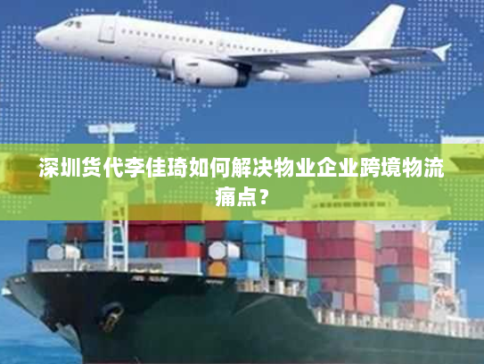 深圳货代李佳琦如何解决物业企业跨境物流痛点? 深圳货代李佳琦如何解决物业企业跨境物流痛点?