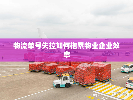 物流单号失控如何拖累物业企业效率 物流单号失控如何拖累物业企业效率
