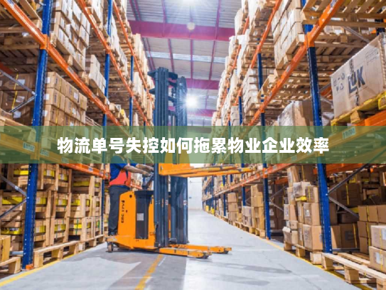 物流单号失控如何拖累物业企业效率 物流单号失控如何拖累物业企业效率